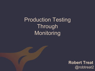 @robtreat2
Production Testing
Through
Monitoring
Robert Treat
 