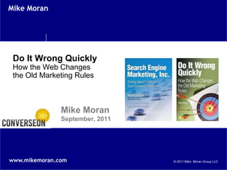 Do It Wrong QuicklyHow the Web Changesthe Old Marketing Rules Mike Moran	September, 2011 