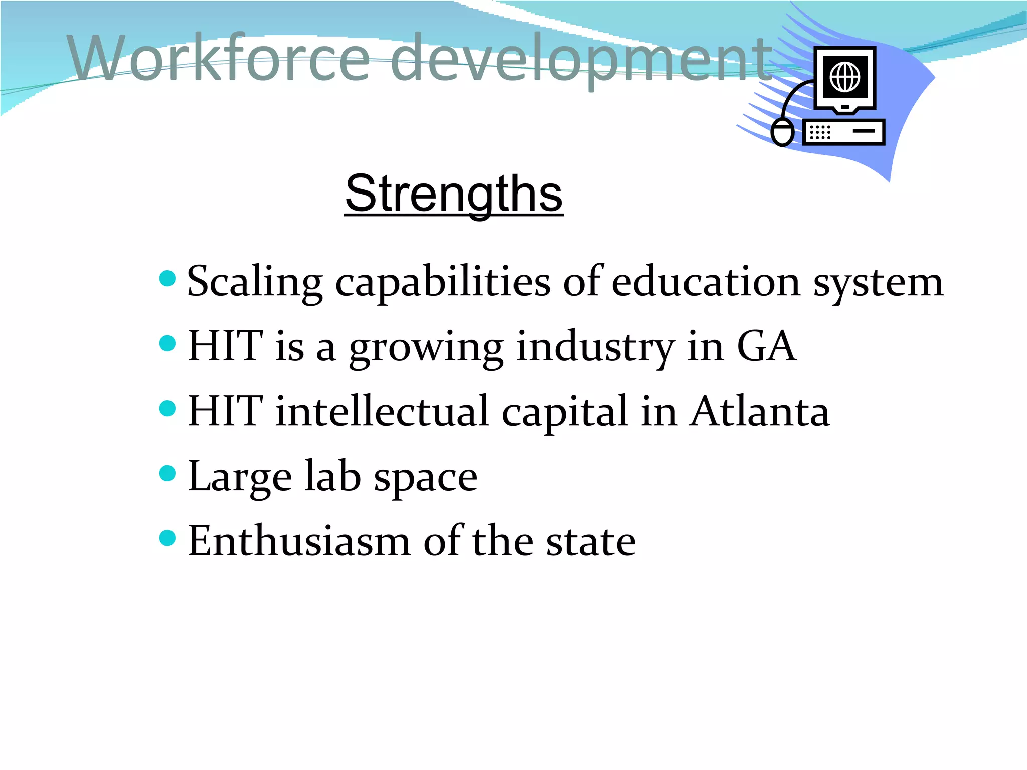 Scaling capabilities of education system HIT is a growing industry in GA HIT intellectual capital in Atlanta Large lab space  Enthusiasm of the state Workforce development Strengths 