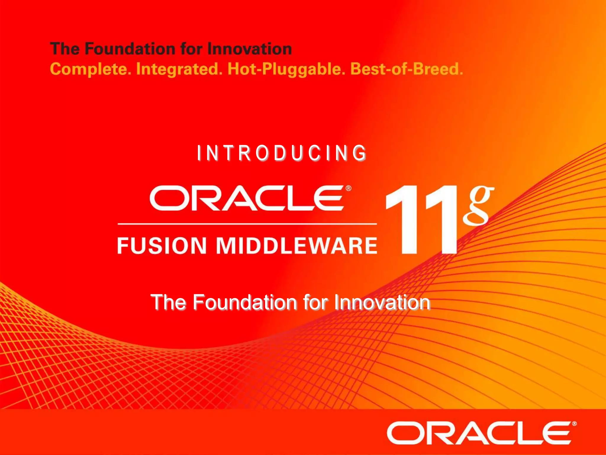 Introducing Oracle Fusion Middleware 11g




                               INTRODUCING




                           The Foundation for Innovation




©2009 Oracle Corporation             Oracle Confidential   7
 
