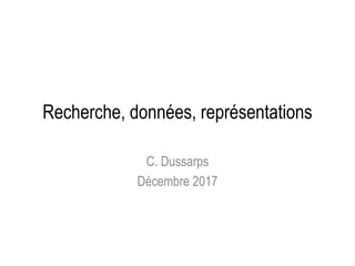 Recherche, données, représentations
C. Dussarps
Décembre 2017
 