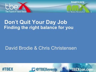 Don’t Quit Your Day Job 
Finding the right balance for you 
David Brodie & Chris Christensen 
 