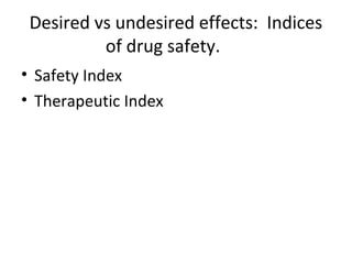 Desired vs undesired effects: Indices
          of drug safety.
• Safety Index
• Therapeutic Index
 