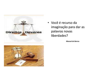 • Você é recurso da
imaginação para dar as
palavras novas
liberdades?
Manoel de Barros
 