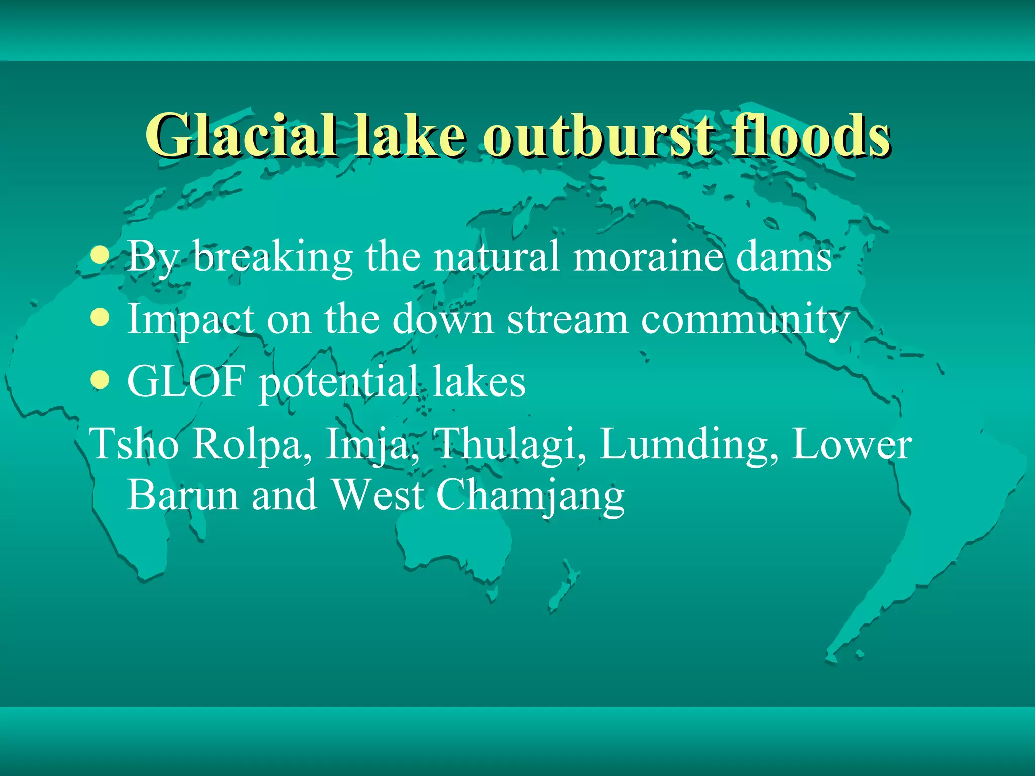 Glacial lake outburst floods By breaking the natural moraine dams Impact on the down stream community  GLOF potential lakes Tsho Rolpa, Imja, Thulagi, Lumding, Lower Barun and West Chamjang  