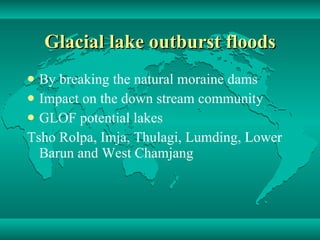Glacial lake outburst floods By breaking the natural moraine dams Impact on the down stream community  GLOF potential lakes Tsho Rolpa, Imja, Thulagi, Lumding, Lower Barun and West Chamjang  