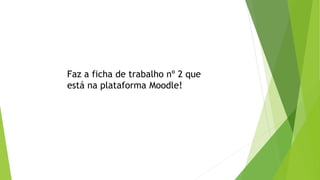 Faz a ficha de trabalho nº 2 que 
está na plataforma Moodle! 
 