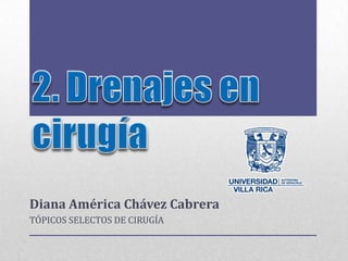 2. Drenajes en cirugía Diana América Chávez Cabrera TÓPICOS SELECTOS DE CIRUGÍA 