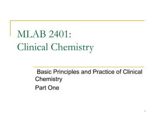 1
MLAB 2401:
Clinical Chemistry
Basic Principles and Practice of Clinical
Chemistry
Part One
 