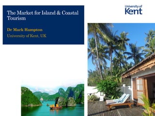 The UK’s European university
The Market for Island & Coastal
Tourism
Dr Mark Hampton
University of Kent, UK
 