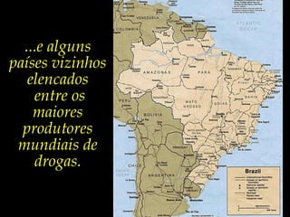 ...e alguns países vizinhos elencados  entre os maiores produtores mundiais de drogas. 