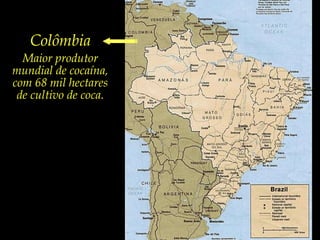 ColômbiaMaior produtor mundial de cocaína, com 68 mil hectares de cultivo de coca.