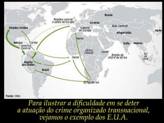 Para ilustrar a dificuldade em se deter a atuação do crime organizado transnacional, vejamos o exemplo dos E.U.A. 