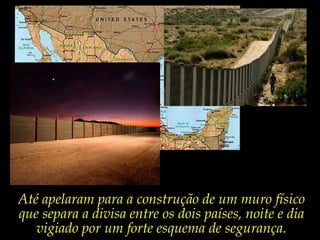 Até apelaram para a construção de um muro físicoque separa a divisa entre os dois países, noite e dia vigiado por um forte esquema de segurança.  