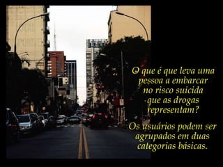 O que é que leva uma pessoa a embarcar no risco suicida que as drogas representam?Os usuários podem ser agrupados em duas categorias básicas.