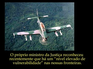 O próprio ministro da Justiça reconheceu  recentemente que há um “nível elevado de vulnerabilidade” nas nossas fronteiras. 