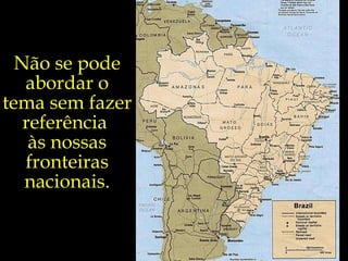 Não se pode abordar o tema sem fazer referência  às nossas fronteiras nacionais. 