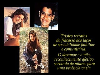 Tristes retratos
do fracasso dos laços
de sociabilidade familiar
e comunitária.
O desamor e o nãoreconhecimento afetivo
servindo de pilares para
uma vivência vazia.

 