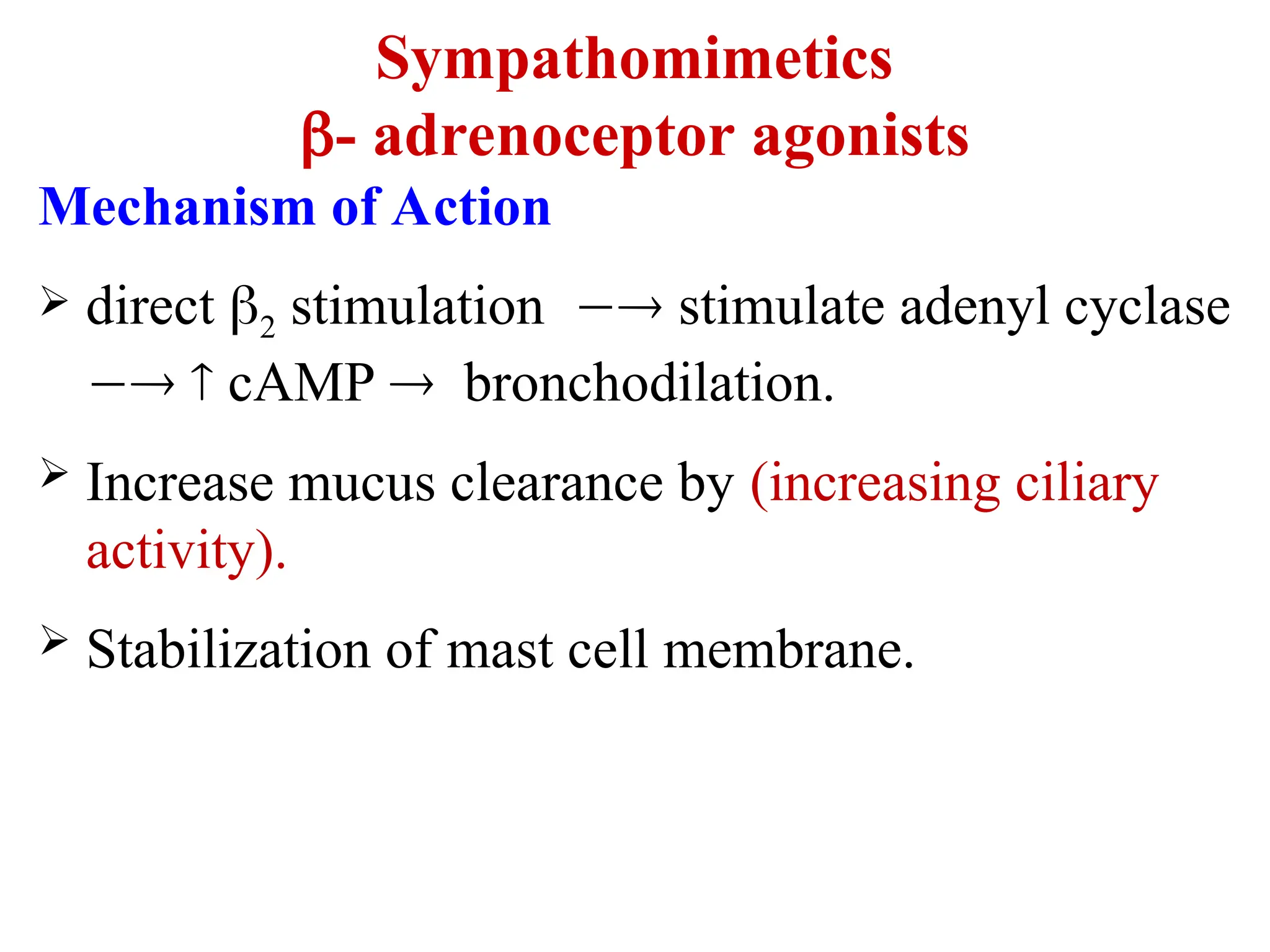 Sympathomimetics
- adrenoceptor agonists
Mechanism of Action
 direct 2 stimulation  stimulate adenyl cyclase
  cAMP  bronchodilation.
 Increase mucus clearance by (increasing ciliary
activity).
 Stabilization of mast cell membrane.
 