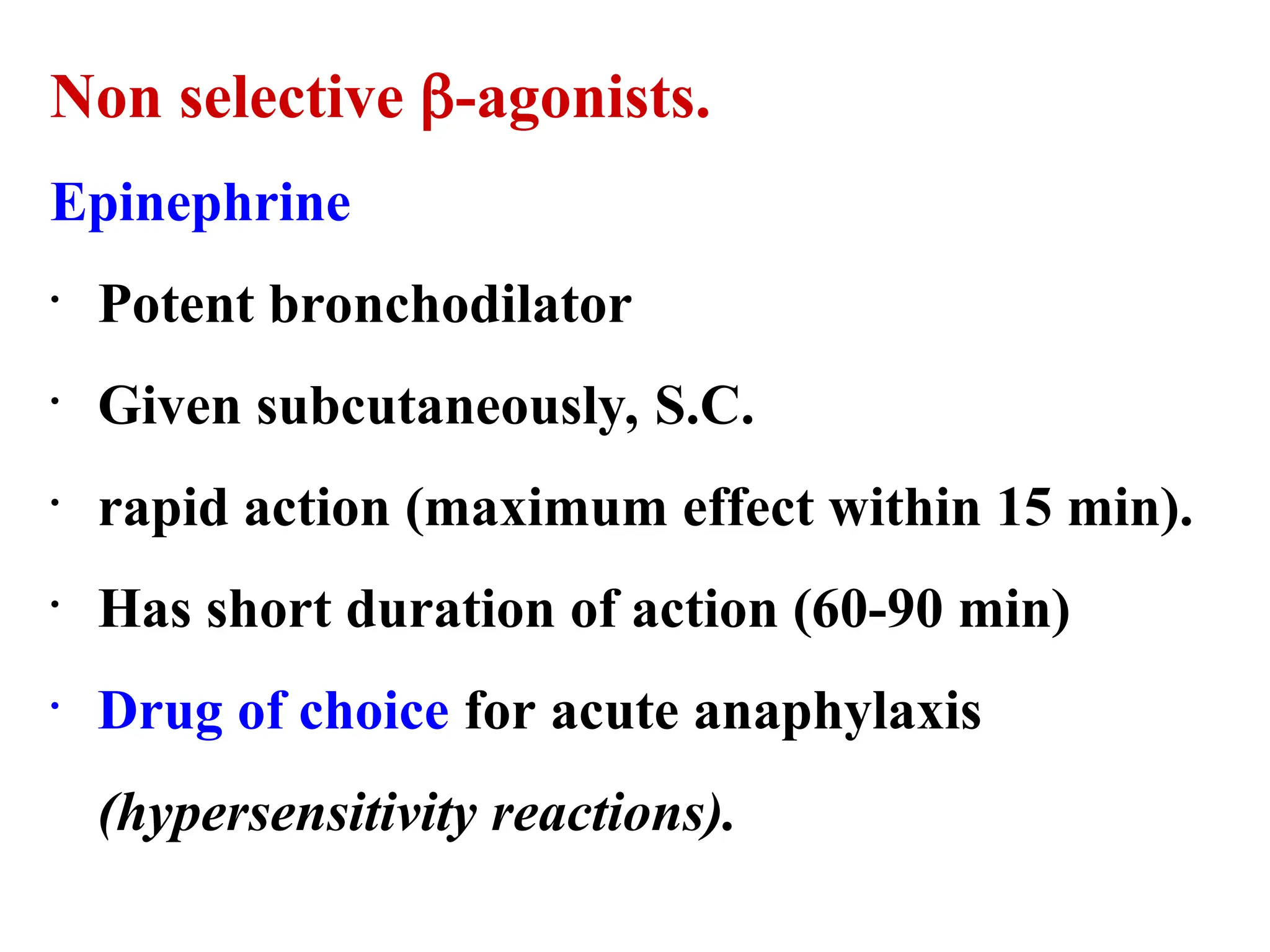Non selective -agonists.
Epinephrine
• Potent bronchodilator
• Given subcutaneously, S.C.
• rapid action (maximum effect within 15 min).
• Has short duration of action (60-90 min)
• Drug of choice for acute anaphylaxis
(hypersensitivity reactions).
 