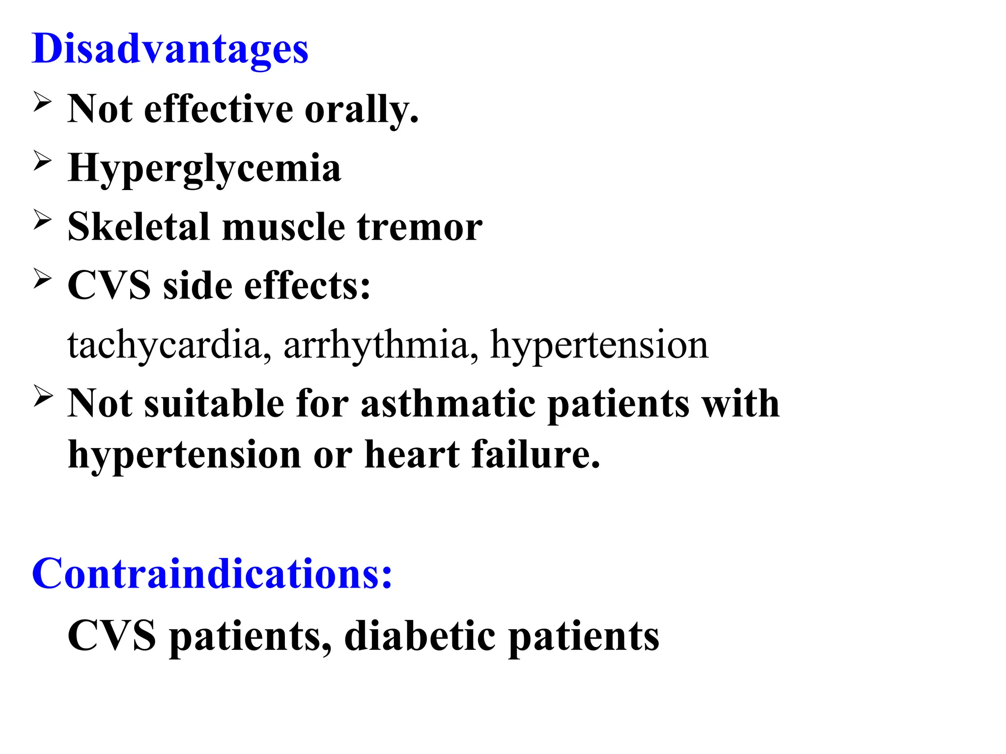 Disadvantages
 Not effective orally.
 Hyperglycemia
 Skeletal muscle tremor
 CVS side effects:
tachycardia, arrhythmia, hypertension
 Not suitable for asthmatic patients with
hypertension or heart failure.
Contraindications:
CVS patients, diabetic patients
 