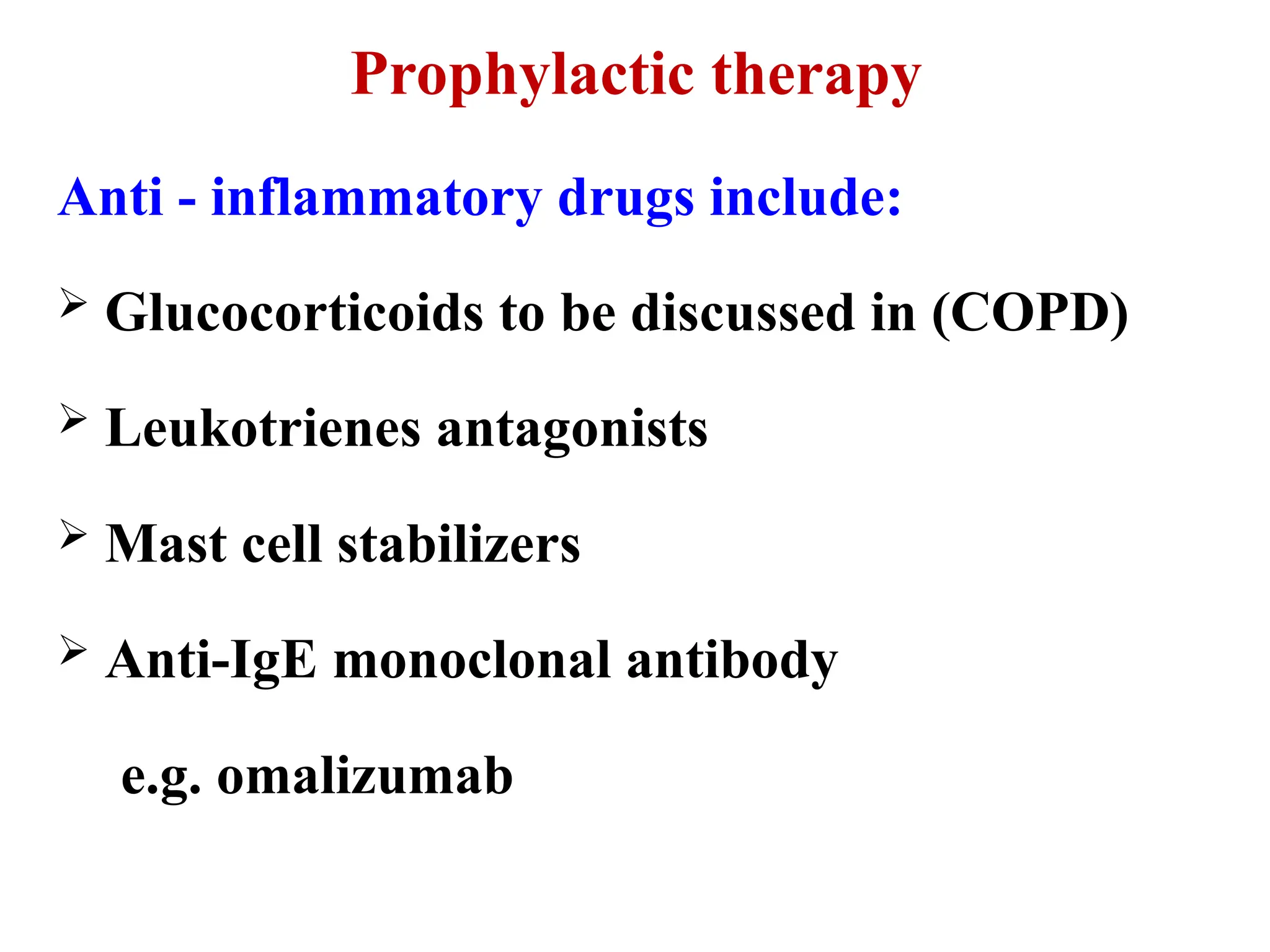Prophylactic therapy
Anti - inflammatory drugs include:
 Glucocorticoids to be discussed in (COPD)
 Leukotrienes antagonists
 Mast cell stabilizers
 Anti-IgE monoclonal antibody
e.g. omalizumab
 