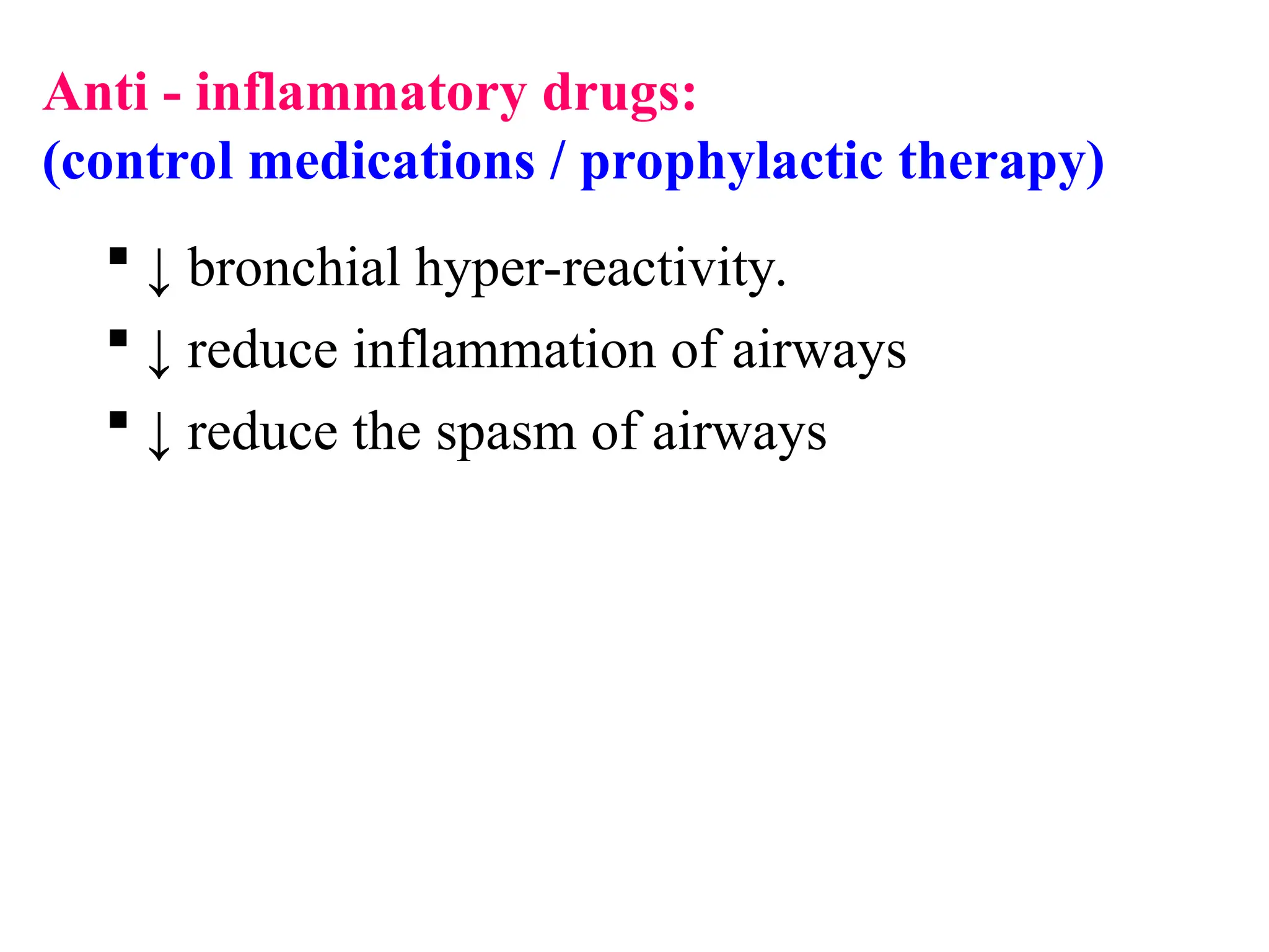 Anti - inflammatory drugs:
(control medications / prophylactic therapy)
 ↓ bronchial hyper-reactivity.
 ↓ reduce inflammation of airways
 ↓ reduce the spasm of airways
 