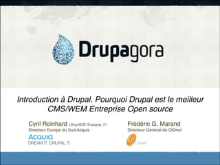 Introduction à Drupal. Pourquoi Drupal est le meilleur
CMS/WEM Entreprise Open source
Cyril Reinhard (@cyrilCR @acquia_fr)!

!

Frédéric G. Marand!

Directeur Europe du Sud Acquia ! !

!

Directeur Général de OSInet

!

 
