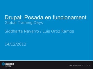 Drupal: Posada en funcionament
Global Training Days

Siddharta Navarro / Luis Ortiz Ramos


14/12/2012




                                 www.ateneatech.com
 