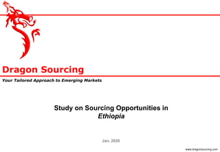 Dragon Sourcing
Your Tailored Approach to Emerging Markets
www.dragonsourcing.com
Study on Sourcing Opportunities in
Ethiopia
Jan, 2020
 