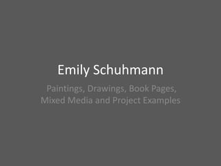Emily Schuhmann
 Paintings, Drawings, Book Pages,
Mixed Media and Project Examples
 