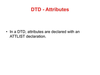DTD - Attributes
• In a DTD, attributes are declared with an
ATTLIST declaration.
 