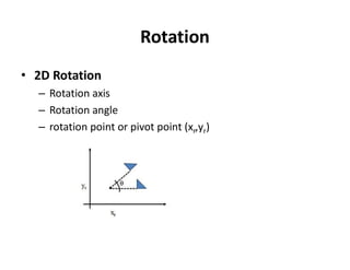 Rotation
• 2D Rotation
– Rotation axis
– Rotation angle
– rotation point or pivot point (xr,yr)
 