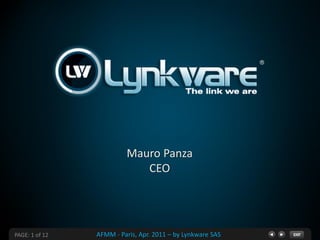 Mauro Panza
                            CEO




PAGE: 1 of 12   AFMM - Paris, Apr. 2011 – by Lynkware SAS
 
