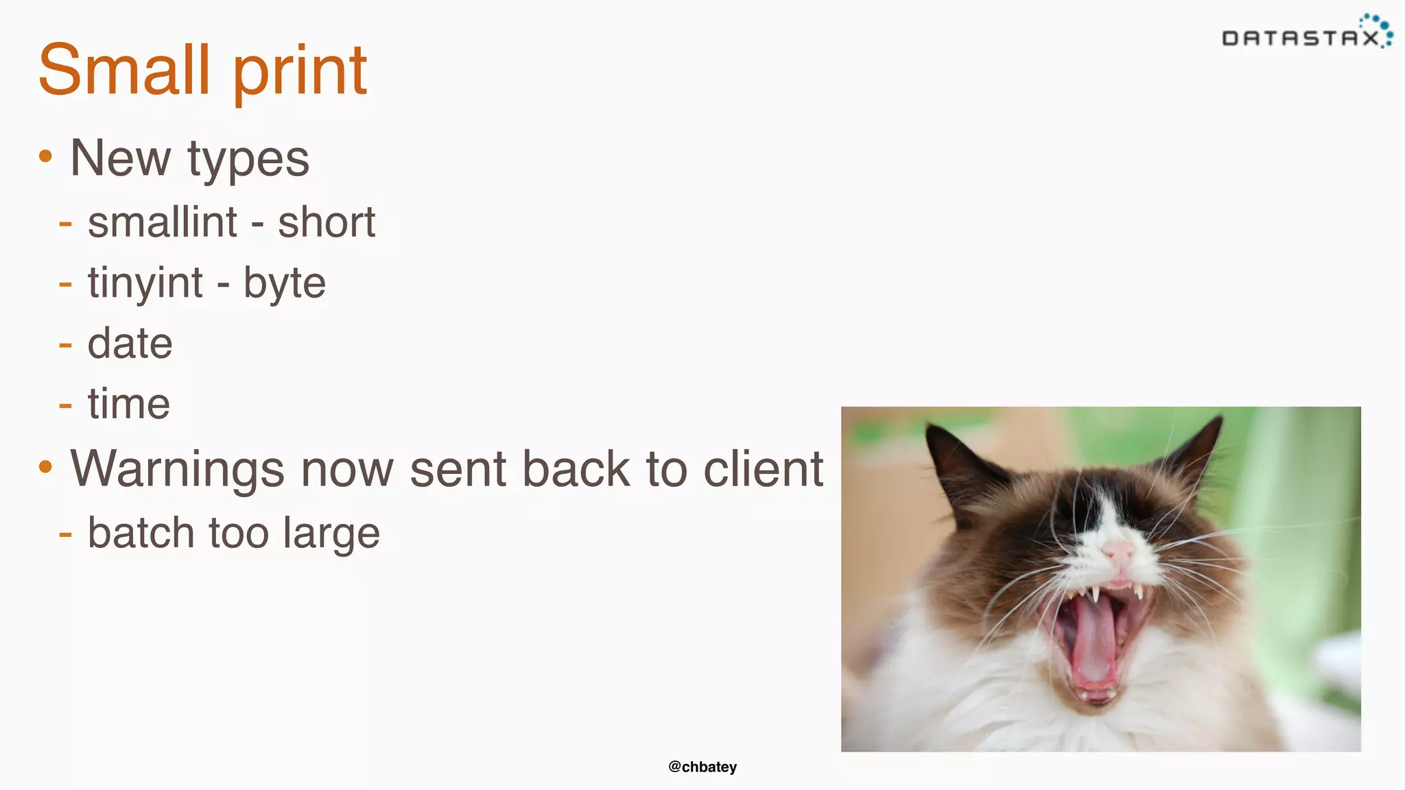 @chbatey
Small print
• New types
- smallint - short
- tinyint - byte
- date
- time
• Warnings now sent back to client
- batch too large
 