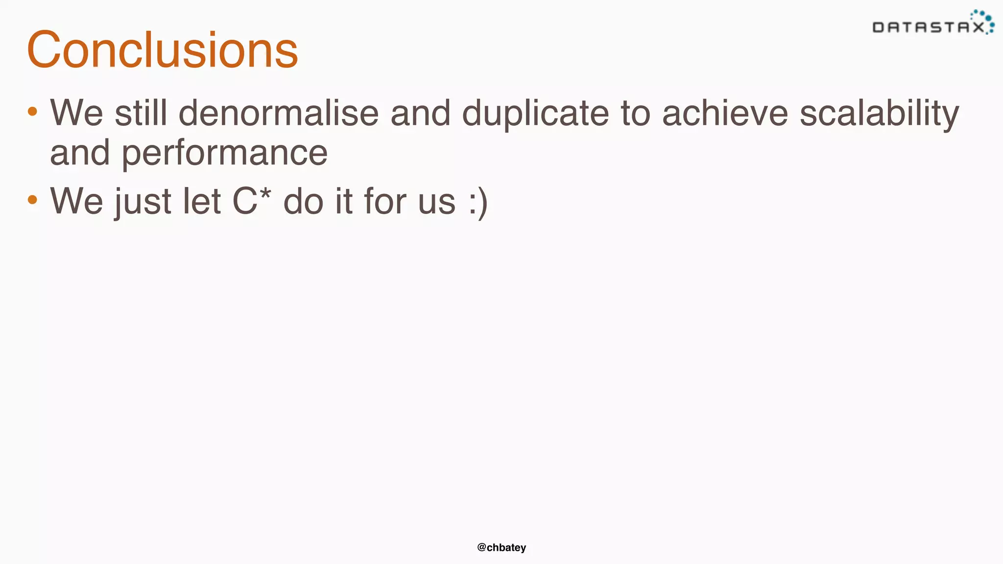 @chbatey
Conclusions
• We still denormalise and duplicate to achieve scalability
and performance
• We just let C* do it for us :)
 