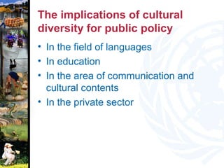 The implications of cultural
diversity for public policy
• In the field of languages
• In education
• In the area of communication and
cultural contents
• In the private sector
 