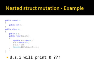 Nested structmutation - ExamplepublicstructS{publicint i;} publicclassD{publicSs;publicvoid Execute()    {dynamic d = newD();d.s = default(S);d.s.i = 10;Console.WriteLine(d.s.i);    }}d.s.i will print 0 ???
