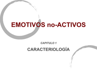 EMOTIVOS no-ACTIVOS

        CAPITULO 1

    CARACTERIOLOGÍA
 