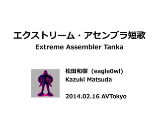 エクストリーム・アセンブラ短歌
Extreme Assembler Tanka
松田和樹 (eagle0wl)
Kazuki Matsuda
2014.02.15 AVTokyo
 