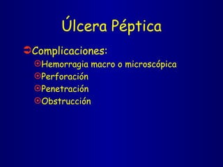 Úlcera Péptica Complicaciones: Hemorragia macro o microscópica Perforación Penetración  Obstrucción 