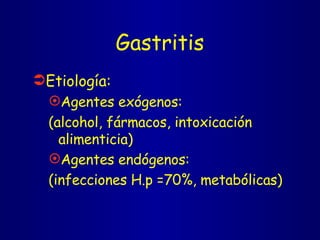Gastritis Etiología: Agentes exógenos:  (alcohol, fármacos, intoxicación alimenticia) Agentes endógenos: (infecciones H.p =70%, metabólicas) 