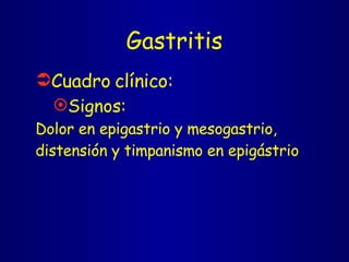 Gastritis Cuadro clínico: Signos: Dolor en epigastrio y mesogastrio, distensión y timpanismo en epigástrio 