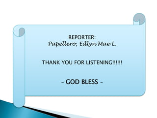 REPORTER:
Papellero, Edlyn Mae L.
THANK YOU FOR LISTENING!!!!!!
- GOD BLESS -
 