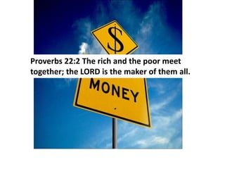 Proverbs 22:2 The rich and the poor meet
together; the LORD is the maker of them all.
 