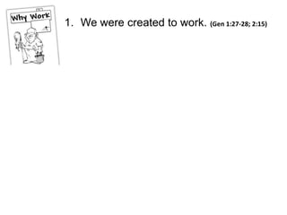 1. We were created to work. (Gen 1:27-28; 2:15)
 