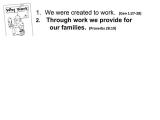 1. We were created to work. (Gen 1:27-28)
2. Through work we provide for
    our families. (Proverbs 28:19)
 