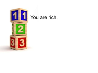 You are rich.
 
