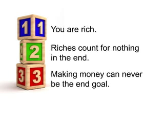You are rich.

Riches count for nothing
in the end.

Making money can never
be the end goal.
 