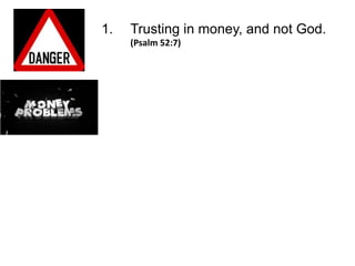 1.   Trusting in money, and not God.
     (Psalm 52:7)
 